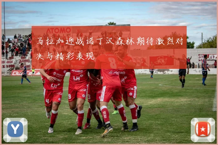 马拉加迎战诺丁汉森林期待激烈对决与精彩表现