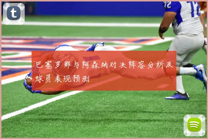 巴塞罗那与阿森纳对决阵容分析及球员表现预测