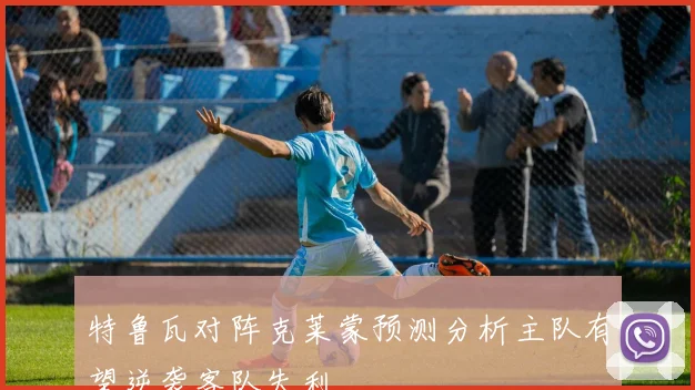 特鲁瓦对阵克莱蒙预测分析主队有望逆袭客队失利