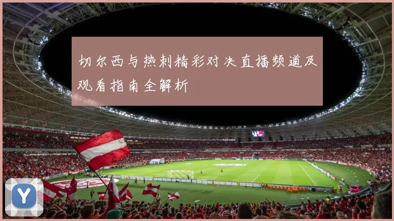 切尔西与热刺精彩对决直播频道及观看指南全解析