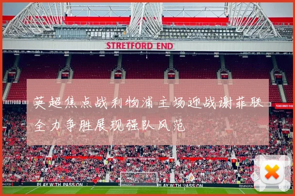 英超焦点战利物浦主场迎战谢菲联全力争胜展现强队风范